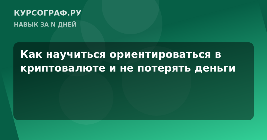 Как научиться ориентироваться в криптовалюте и не потерять деньги