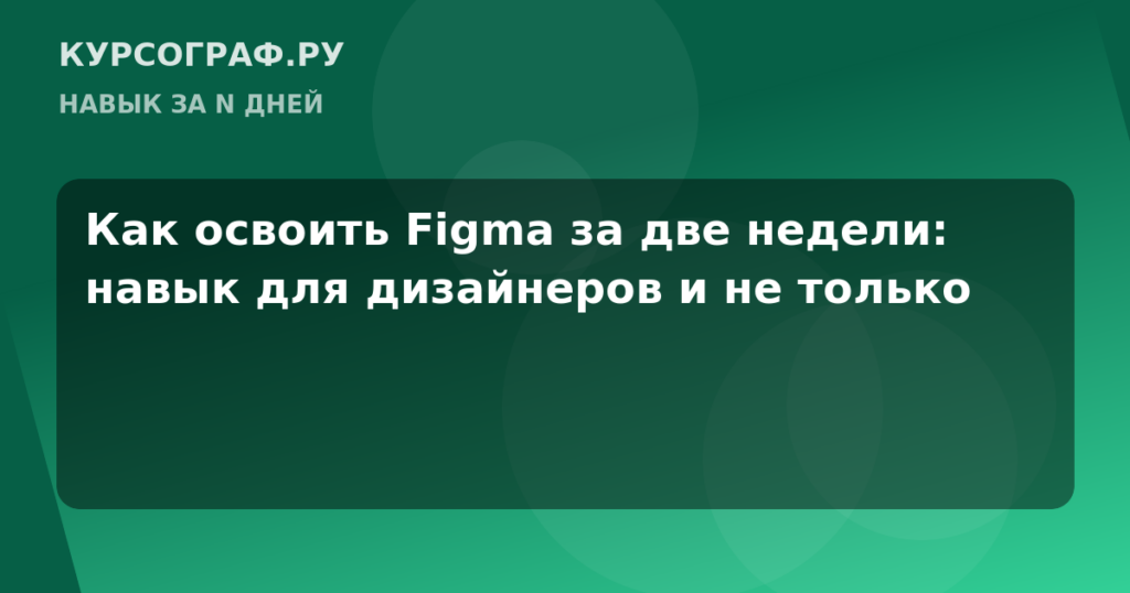 Как освоить Figma за две недели: навык для дизайнеров и не только