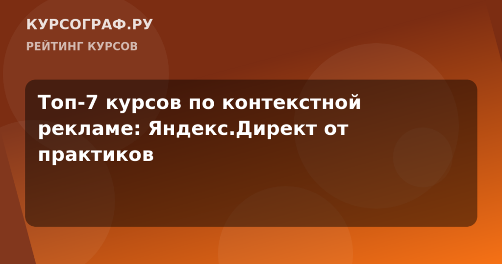 Топ-7 курсов по контекстной рекламе: Яндекс.Директ от практиков