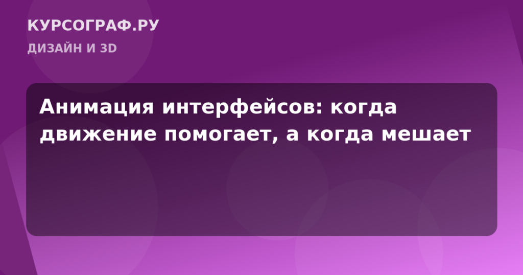Анимация интерфейсов: когда движение помогает, а когда мешает