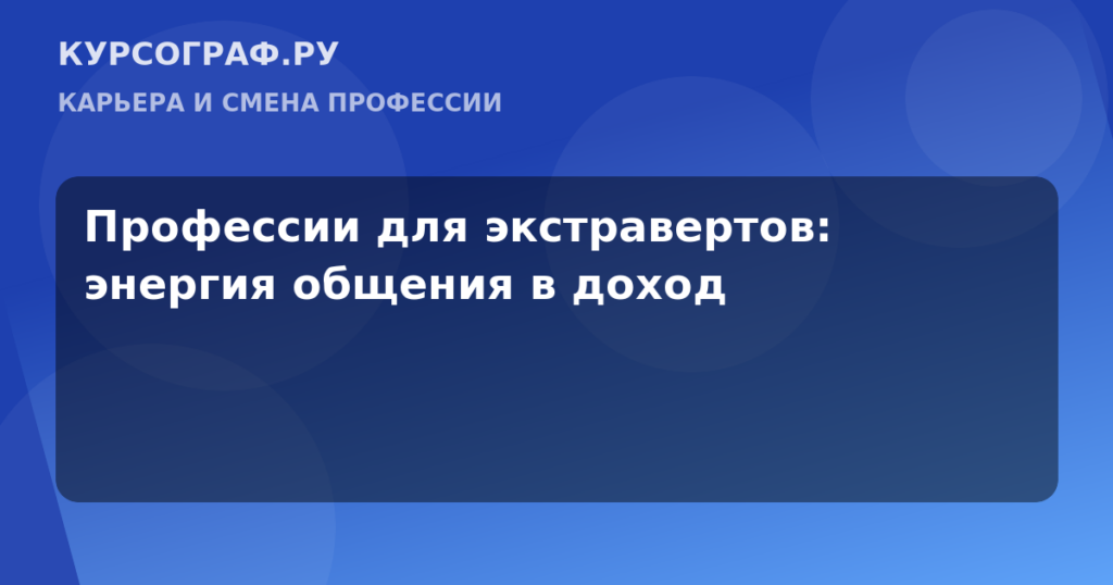 Профессии для экстравертов: энергия общения в доход