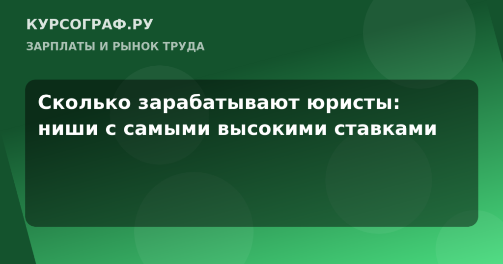 Сколько зарабатывают юристы: ниши с самыми высокими ставками