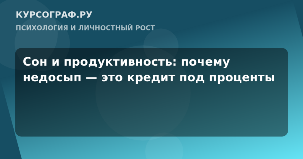 Сон и продуктивность: почему недосып — это кредит под проценты