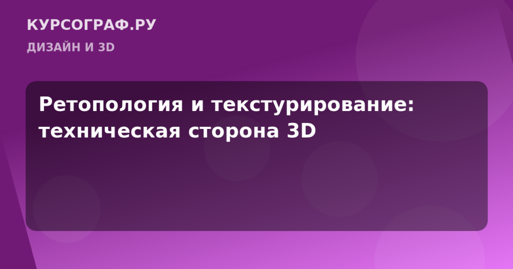 Ретопология и текстурирование: техническая сторона 3D