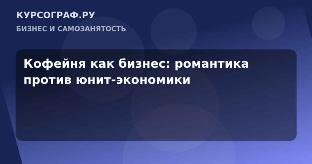 Кофейня как бизнес: романтика против юнит-экономики