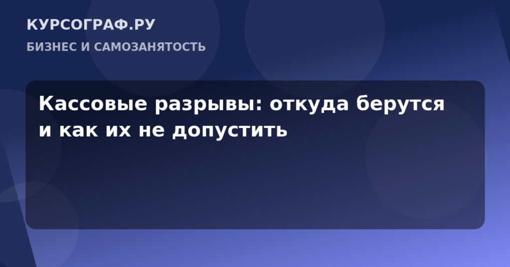 Кассовые разрывы: откуда берутся и как их не допустить