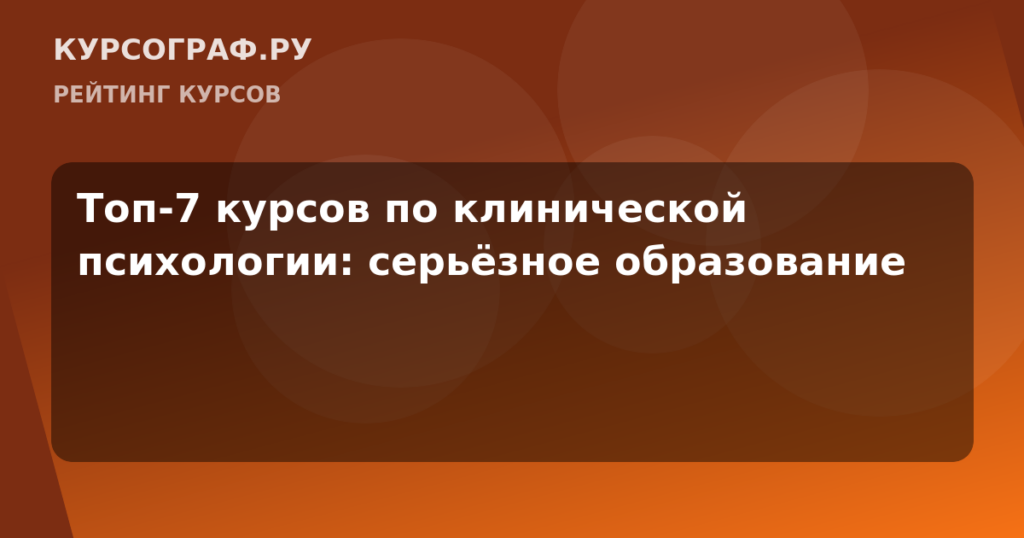 Топ-7 курсов по клинической психологии: серьёзное образование