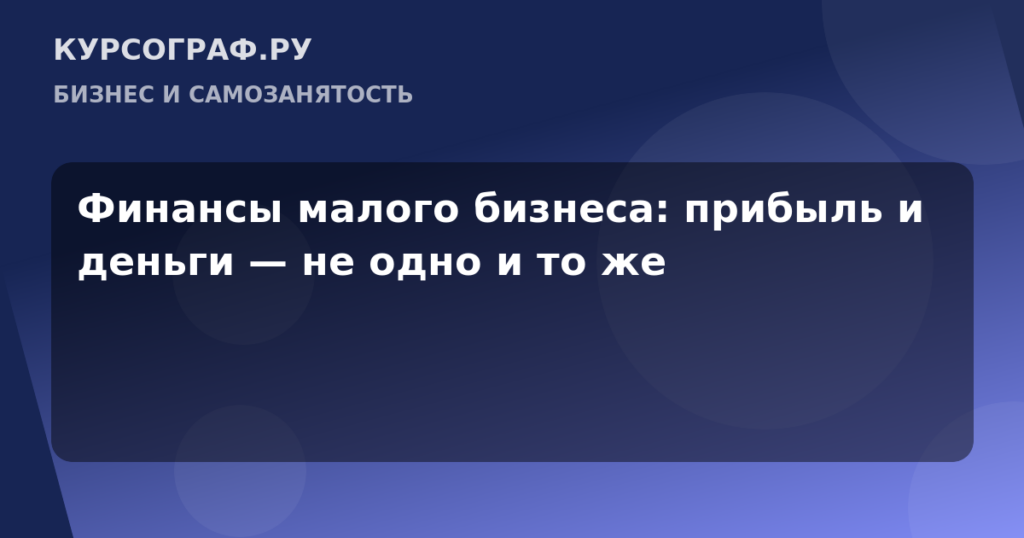 Финансы малого бизнеса: прибыль и деньги — не одно и то же