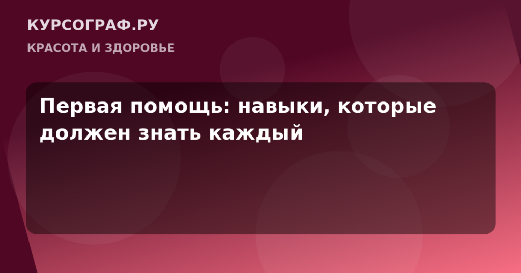 Первая помощь: навыки, которые должен знать каждый