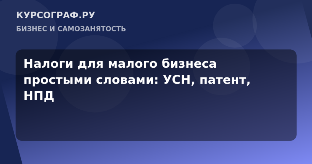 Налоги для малого бизнеса простыми словами: УСН, патент, НПД