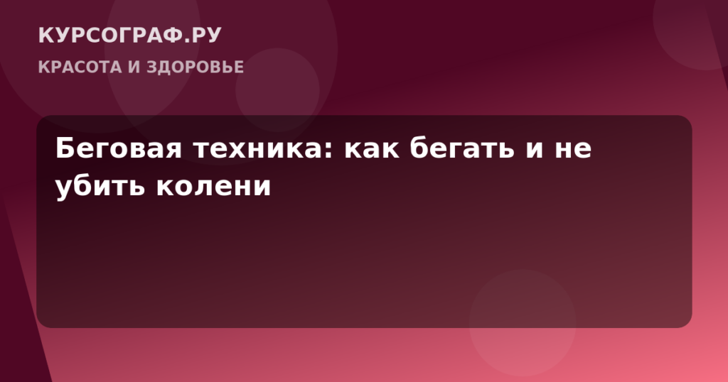 Беговая техника: как бегать и не убить колени