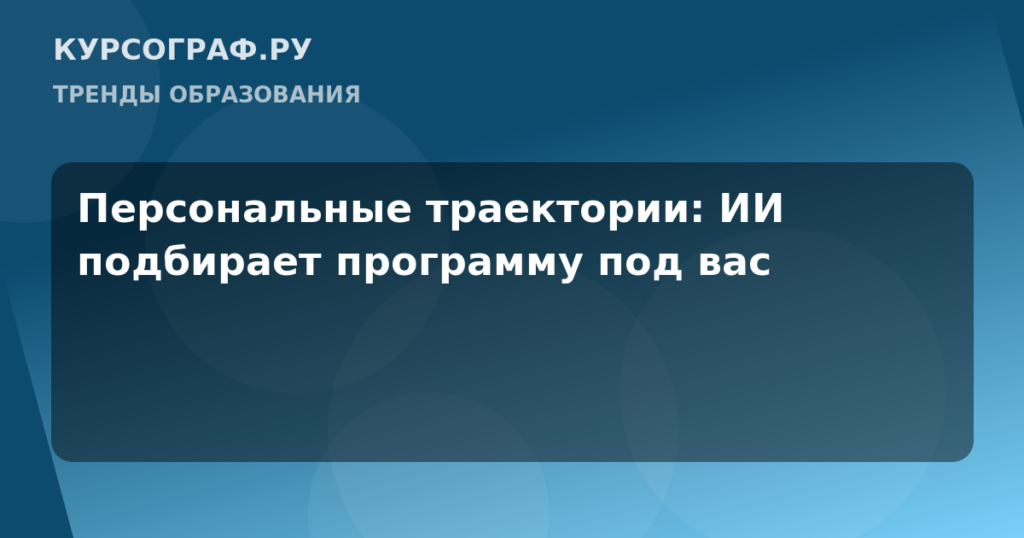 Персональные траектории: ИИ подбирает программу под вас