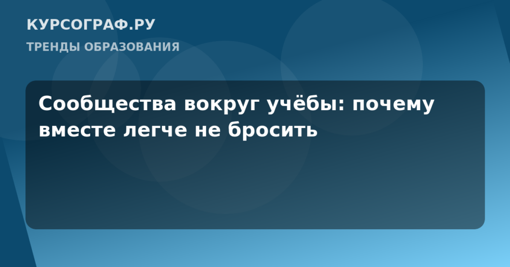 Сообщества вокруг учёбы: почему вместе легче не бросить