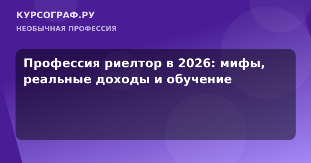 Профессия риелтор в 2026: мифы, реальные доходы и обучение