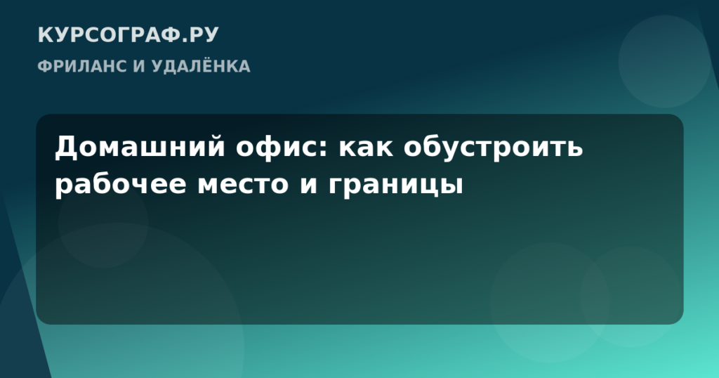 Домашний офис: как обустроить рабочее место и границы