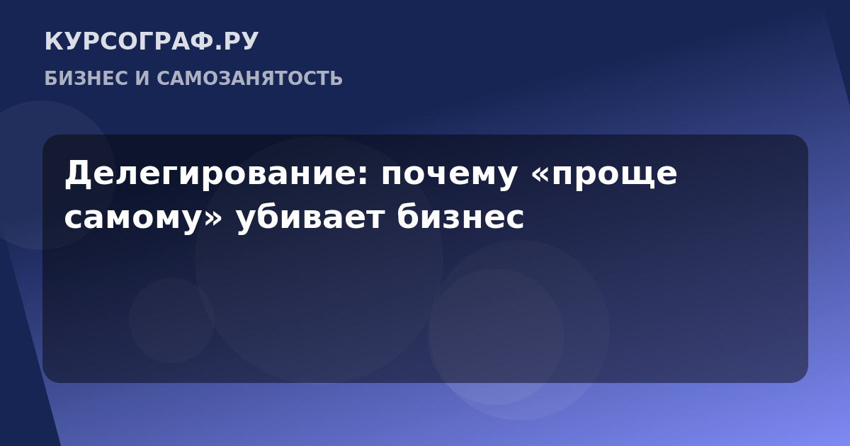 Делегирование: почему «проще самому» убивает бизнес