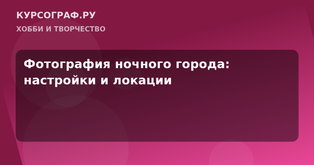 Фотография ночного города: настройки и локации