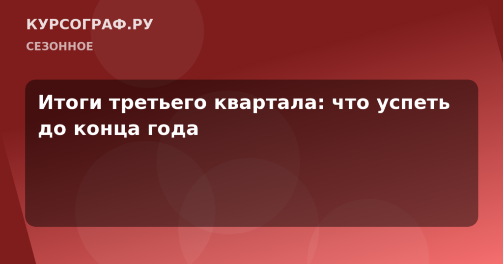 Итоги третьего квартала: что успеть до конца года