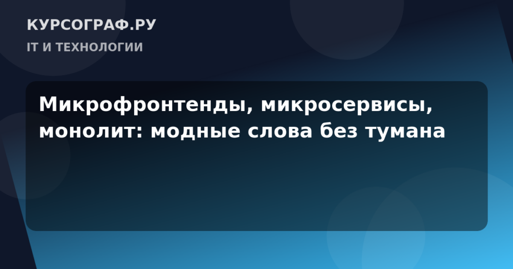 Микрофронтенды, микросервисы, монолит: модные слова без тумана